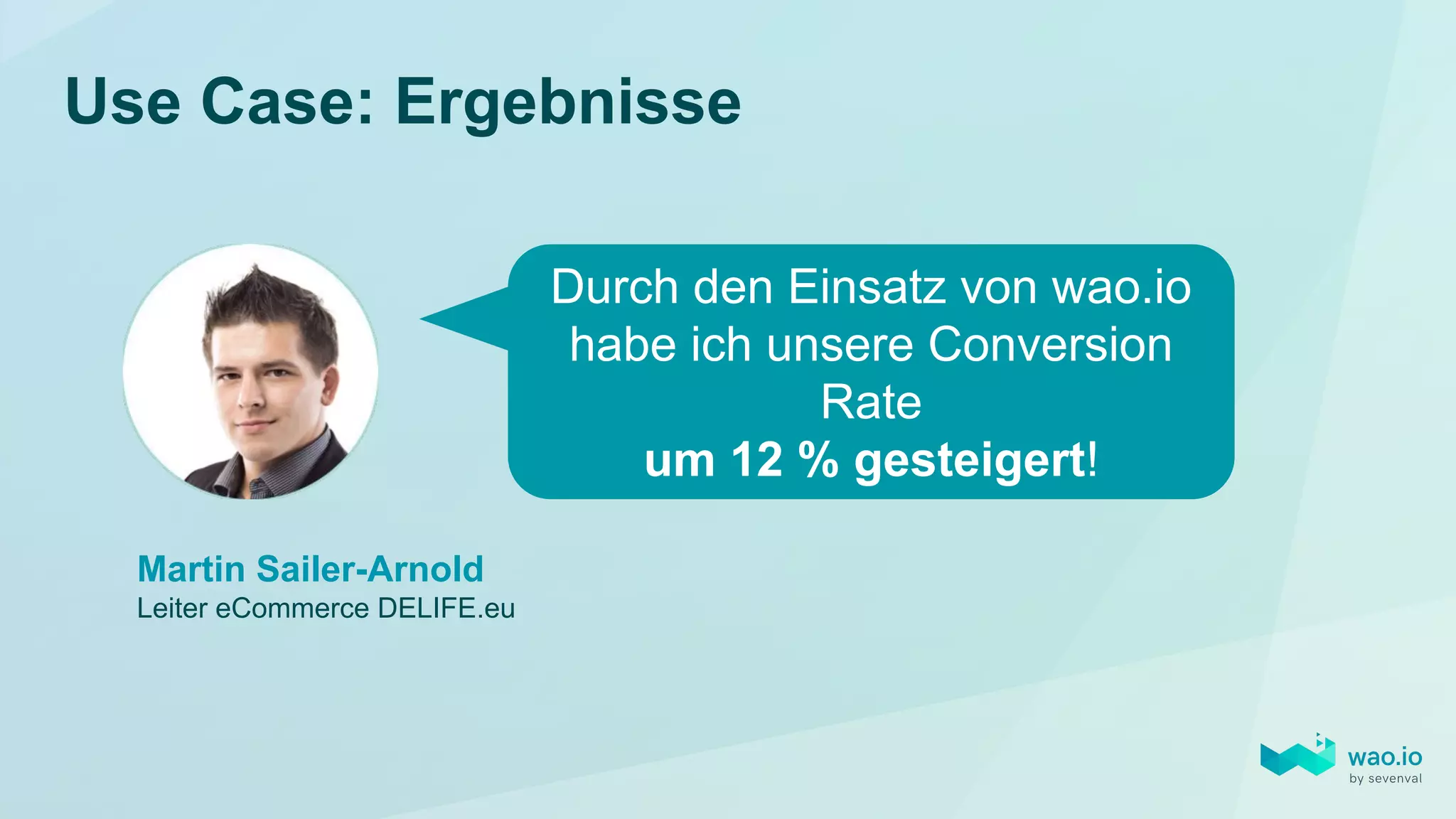 Use Case: Ergebnisse, Martin Sailer-Arnold, Leiter eCommerce DELIFE.eu: Durch den Einsatz von wao.io habe ich unsere Conversion Rate um 12% gesteigert